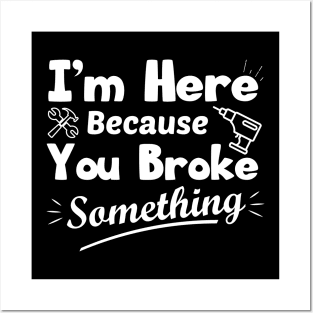 I'm Here Because You Broke Something Funny Handyman Posters and Art